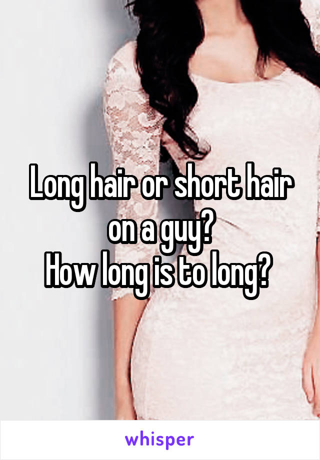 Long hair or short hair on a guy?
How long is to long? 