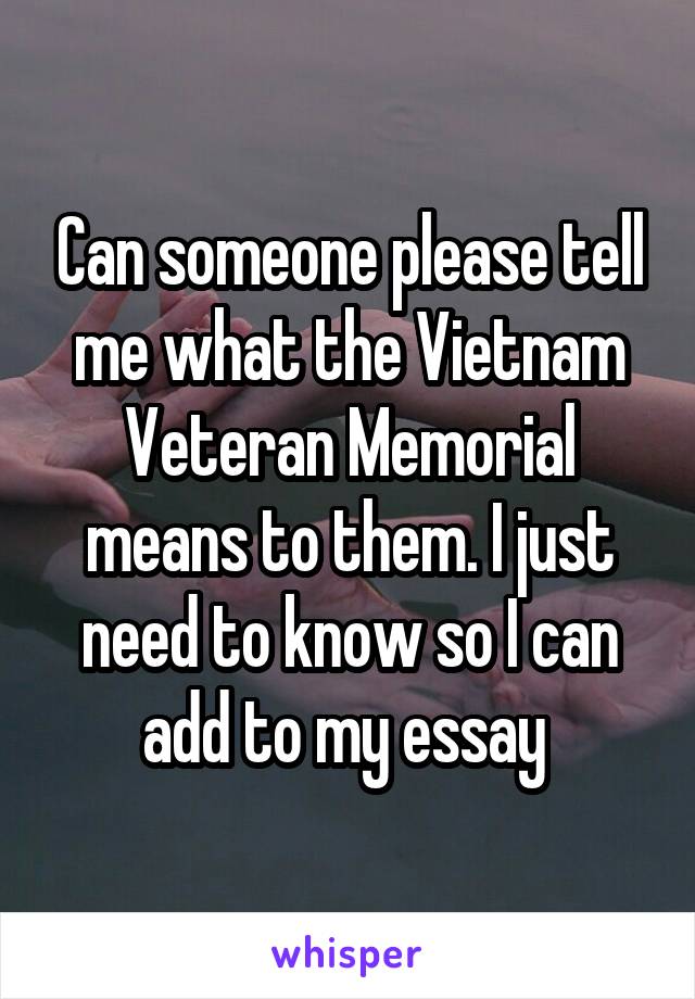 Can someone please tell me what the Vietnam Veteran Memorial means to them. I just need to know so I can add to my essay 