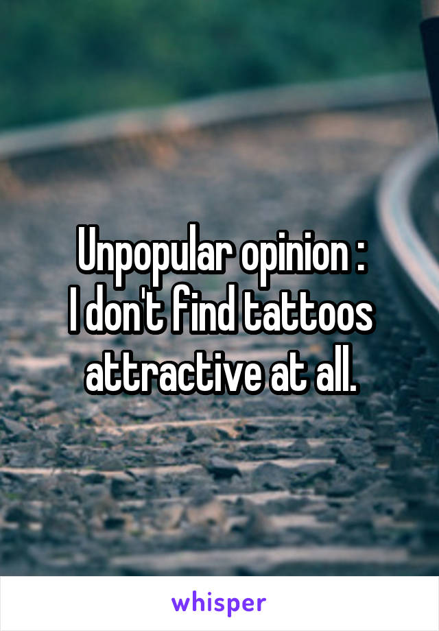 Unpopular opinion :
I don't find tattoos attractive at all.