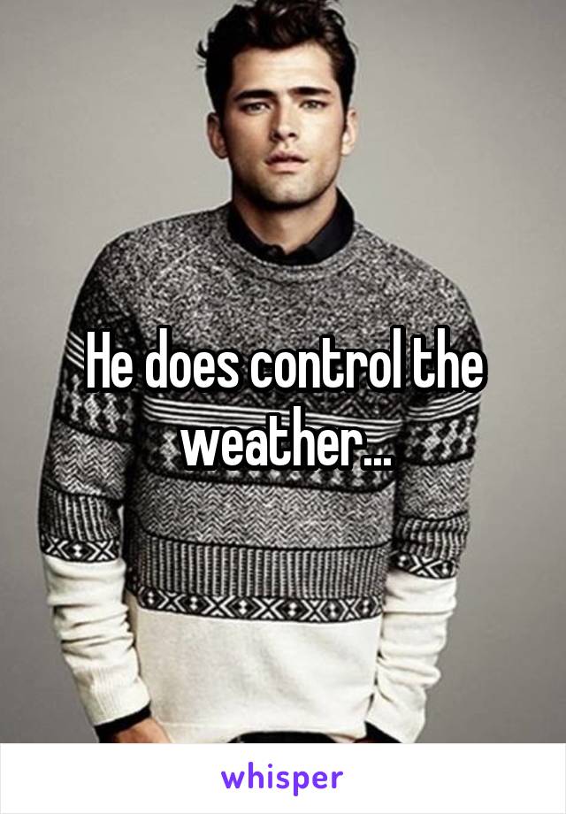 He does control the weather...