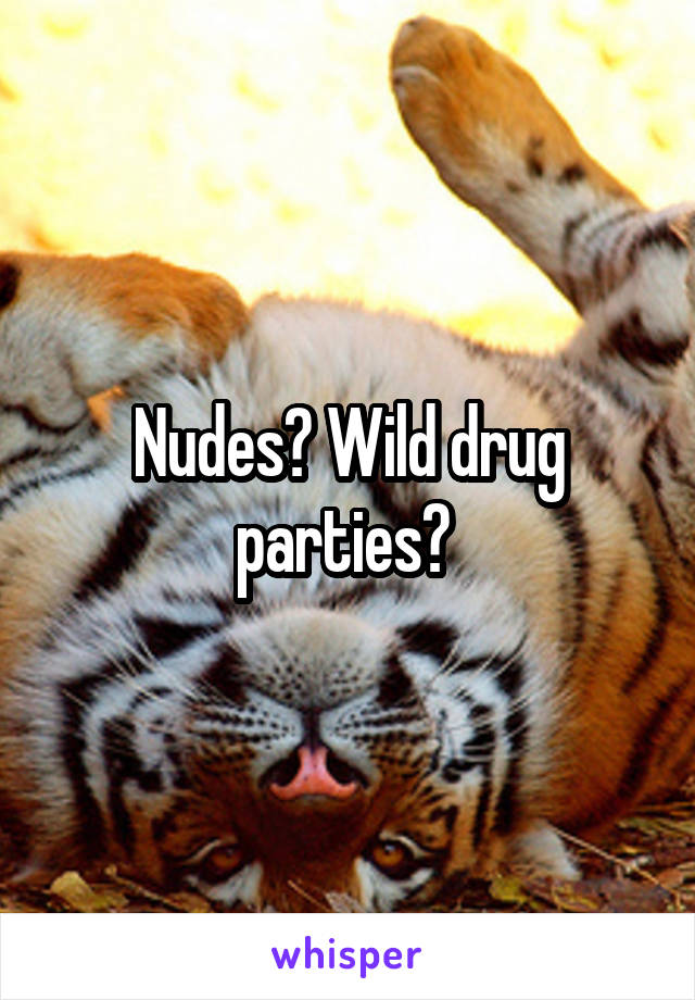 Nudes? Wild drug parties? 