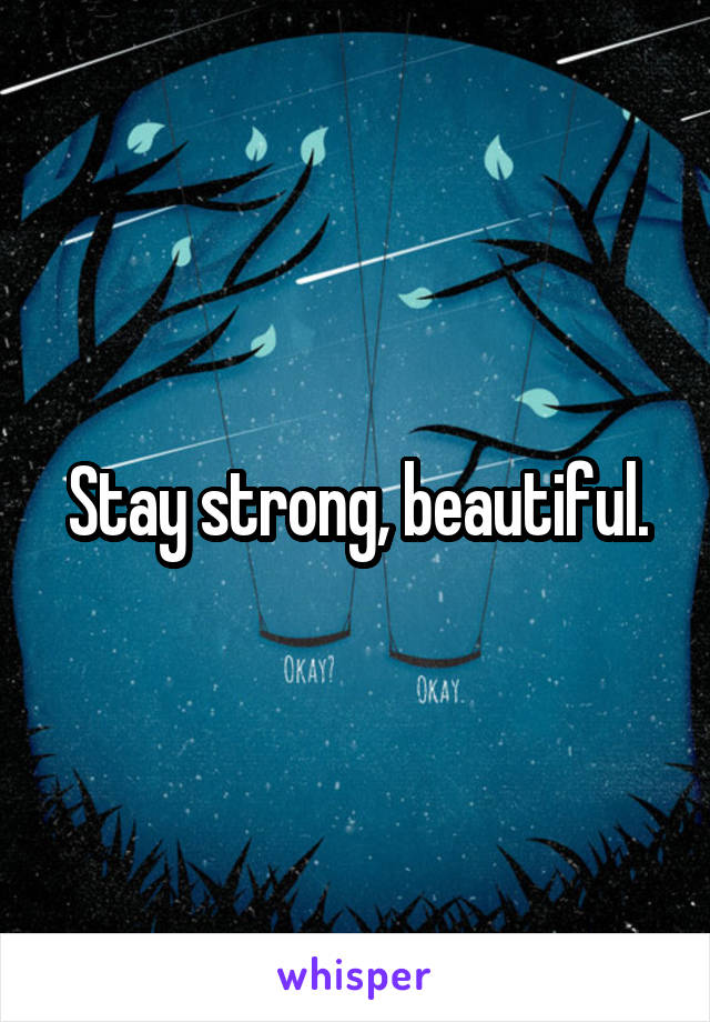 Stay strong, beautiful.