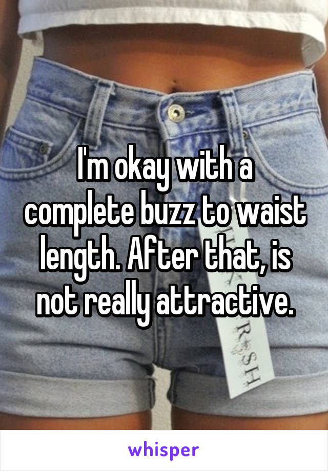 I'm okay with a complete buzz to waist length. After that, is not really attractive.