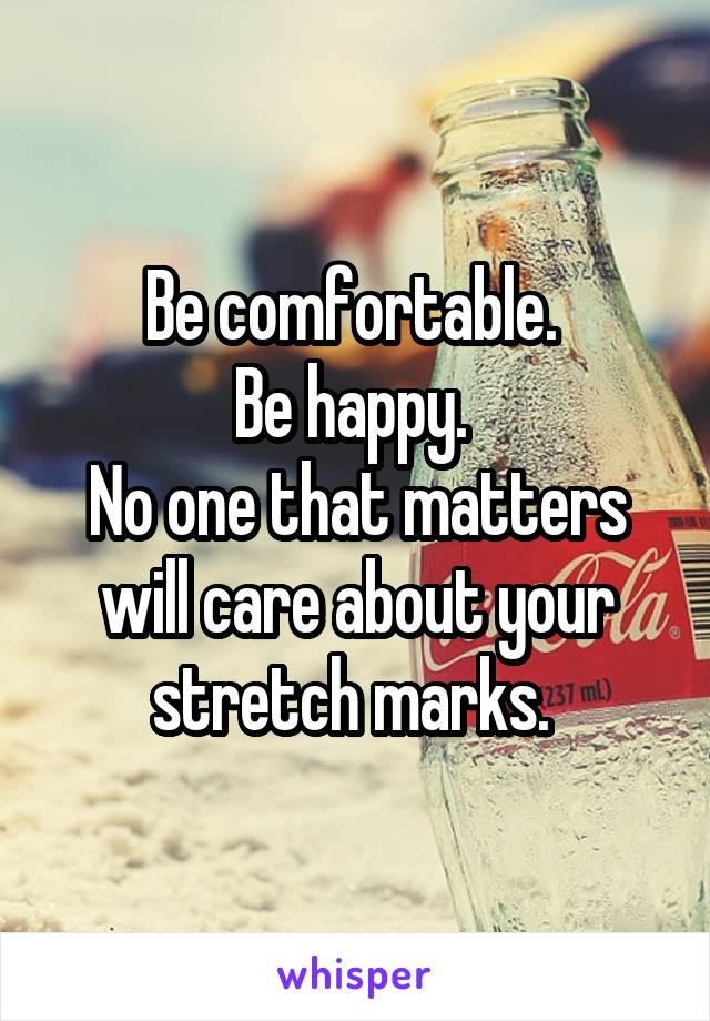 Be comfortable. 
Be happy. 
No one that matters will care about your stretch marks. 