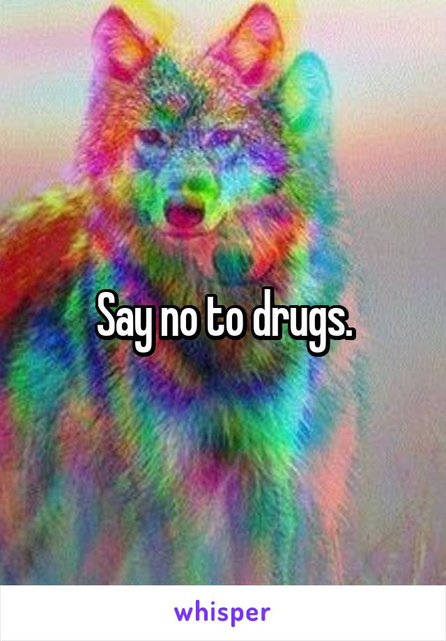 Say no to drugs.