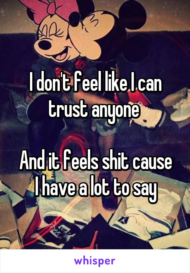 I don't feel like I can trust anyone 

And it feels shit cause I have a lot to say