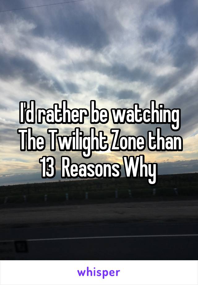 I'd rather be watching The Twilight Zone than 13  Reasons Why 