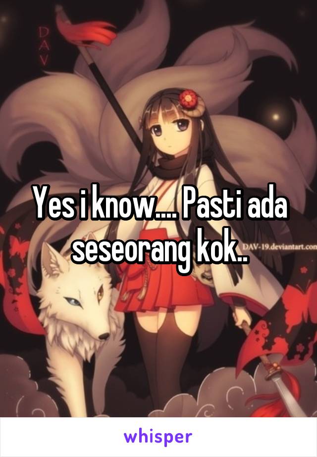 Yes i know.... Pasti ada seseorang kok..