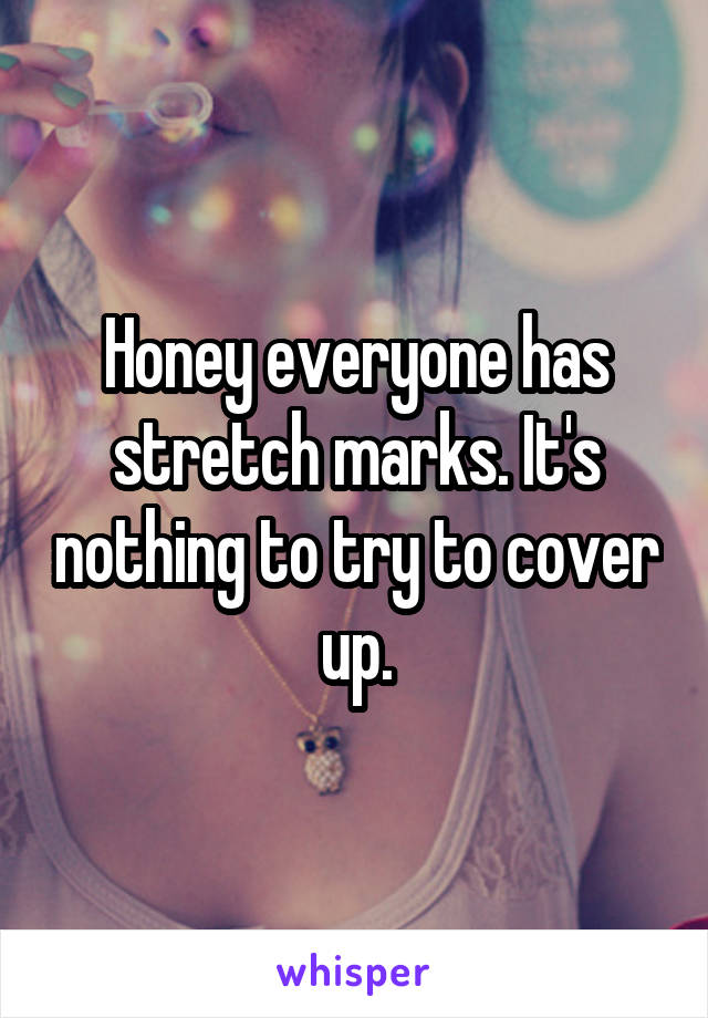 Honey everyone has stretch marks. It's nothing to try to cover up.