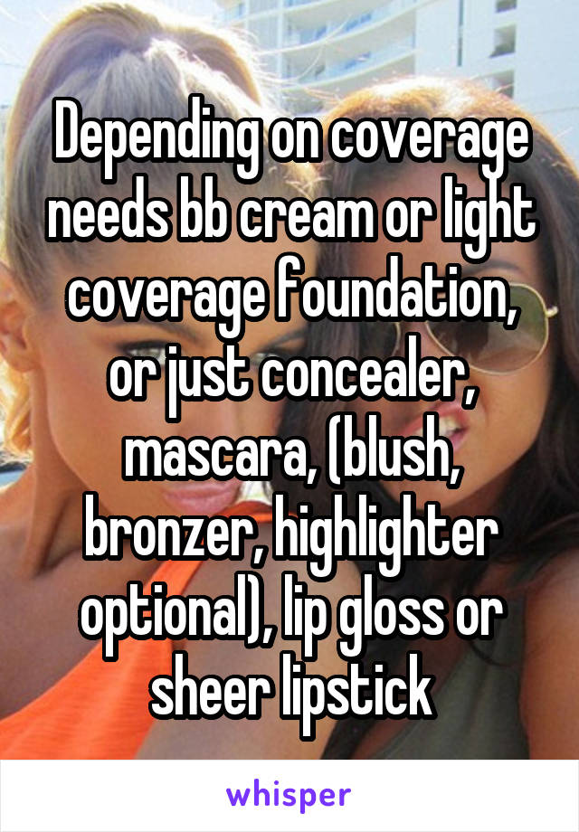 Depending on coverage needs bb cream or light coverage foundation, or just concealer, mascara, (blush, bronzer, highlighter optional), lip gloss or sheer lipstick