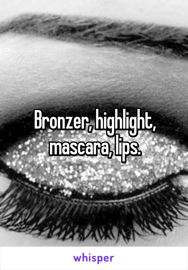 Bronzer, highlight, mascara, lips.