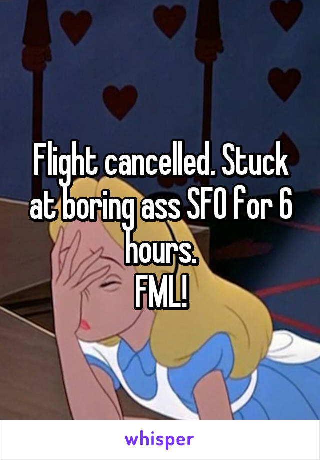 Flight cancelled. Stuck at boring ass SFO for 6 hours.
FML!