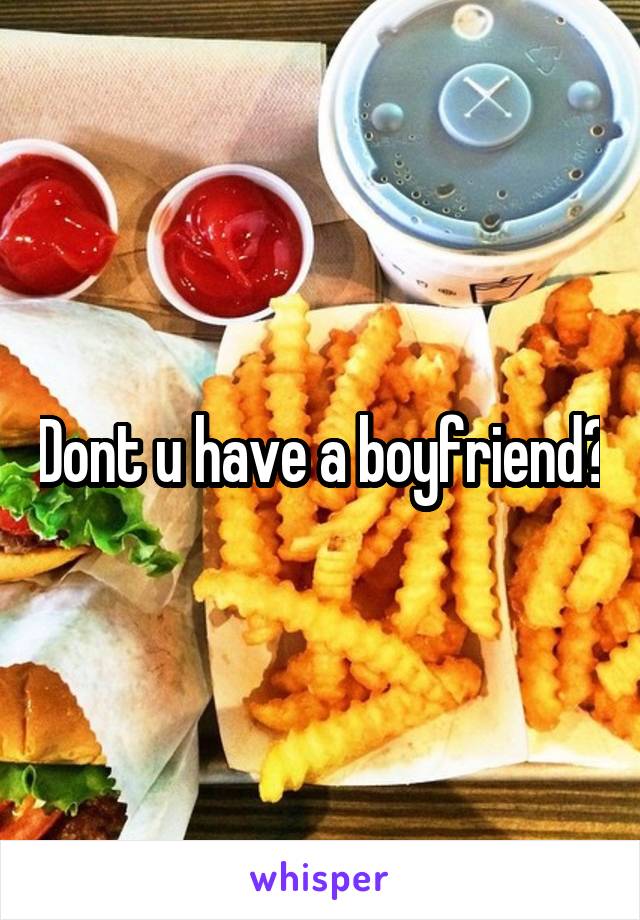 Dont u have a boyfriend?