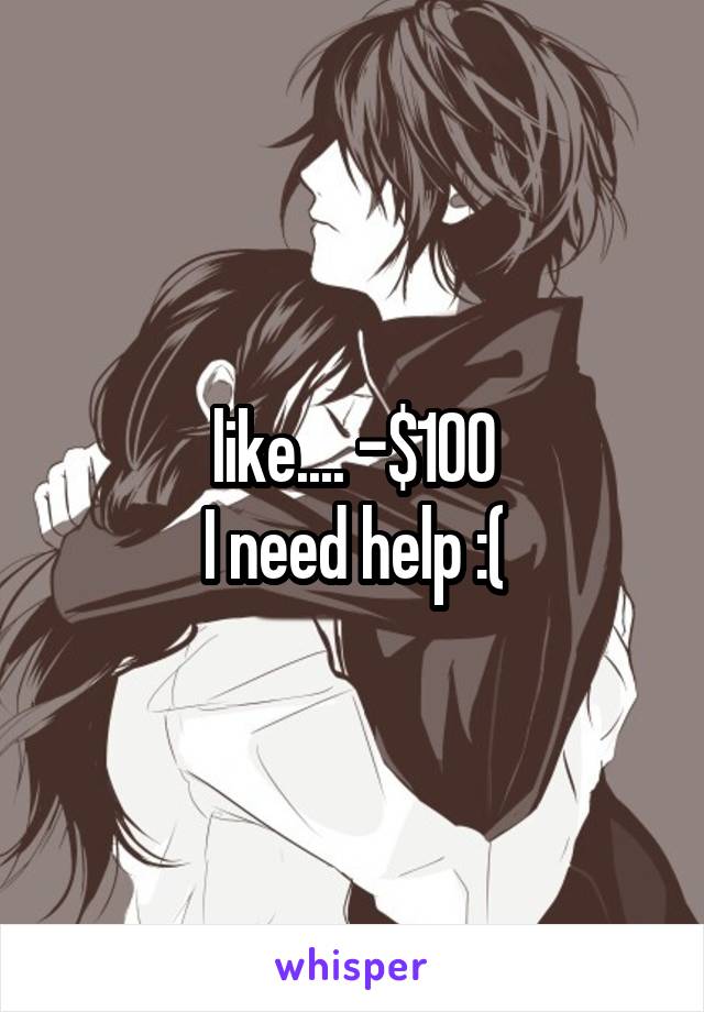 like.... -$100
I need help :(