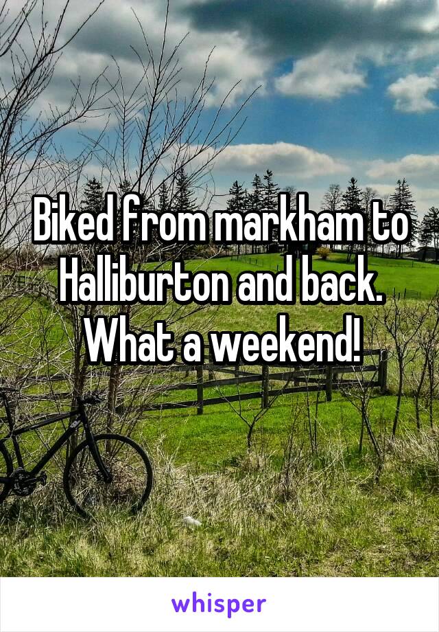 Biked from markham to Halliburton and back.
What a weekend!
