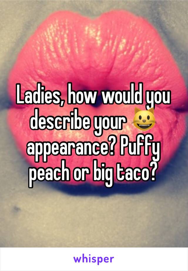 Ladies, how would you describe your 😺 appearance? Puffy peach or big taco? 