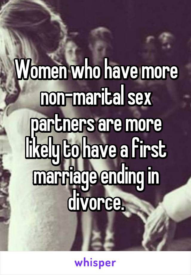 Women who have more non-marital sex partners are more likely to have a first marriage ending in divorce.