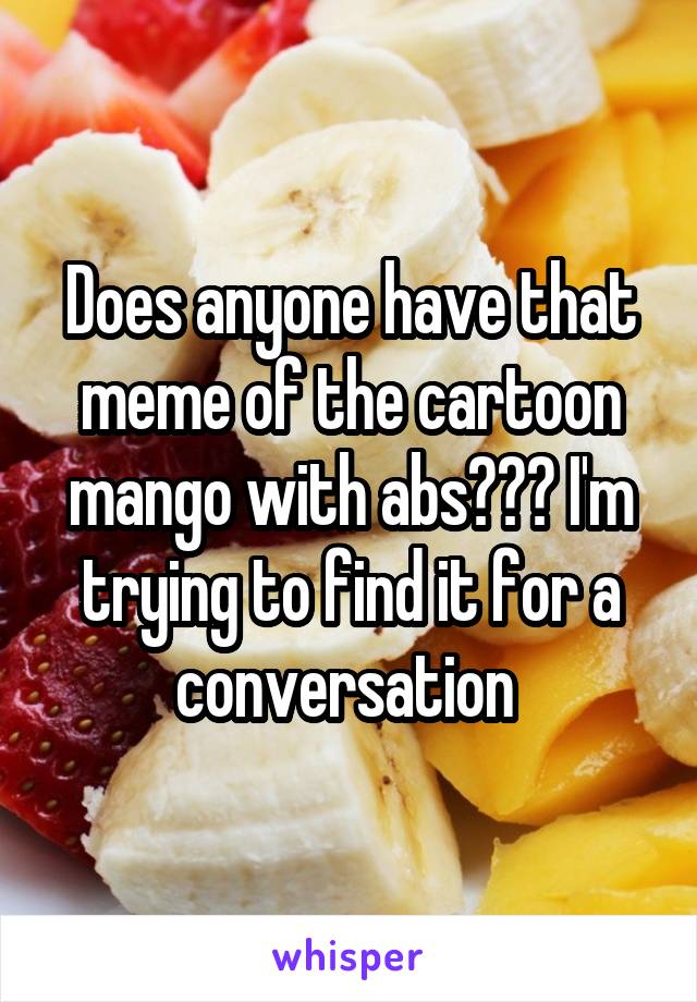 Does anyone have that meme of the cartoon mango with abs??? I'm trying to find it for a conversation 