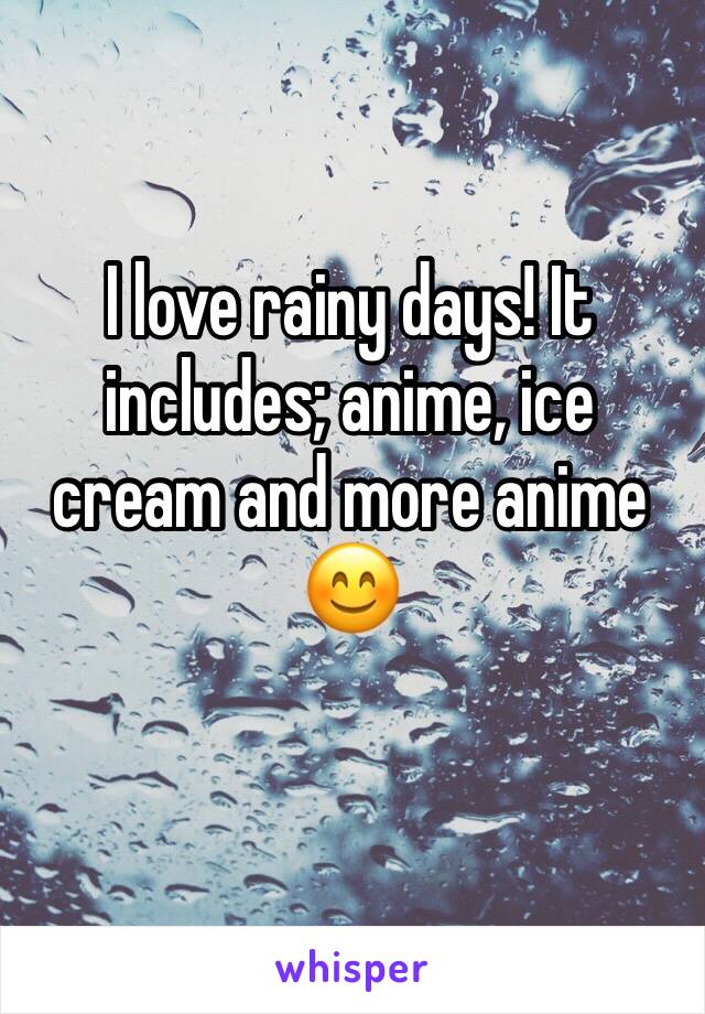 I love rainy days! It includes; anime, ice cream and more anime 😊