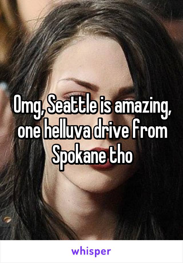 Omg, Seattle is amazing, one helluva drive from Spokane tho