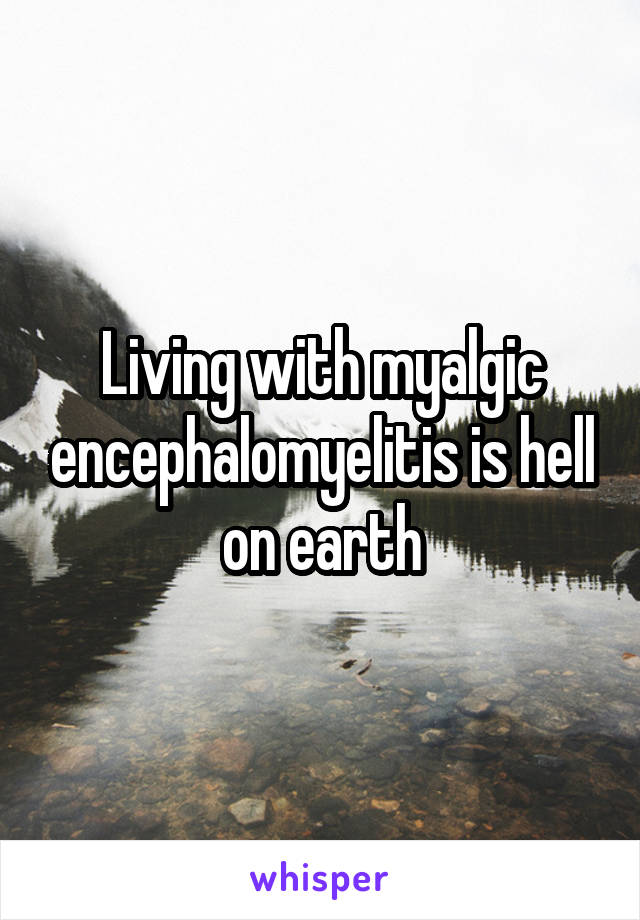 Living with myalgic encephalomyelitis is hell on earth