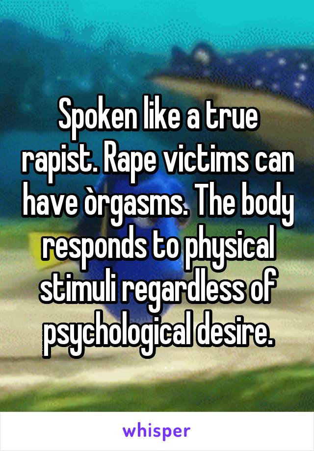 Spoken like a true rapist. Rape victims can have òrgasms. The body responds to physical stimuli regardless of psychological desire.