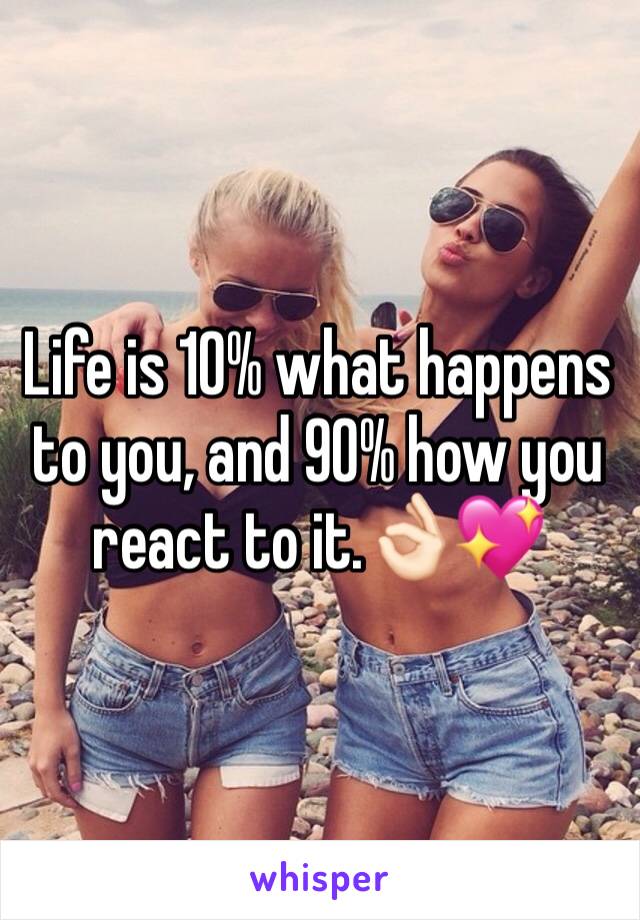 Life is 10% what happens to you, and 90% how you react to it.👌🏻💖