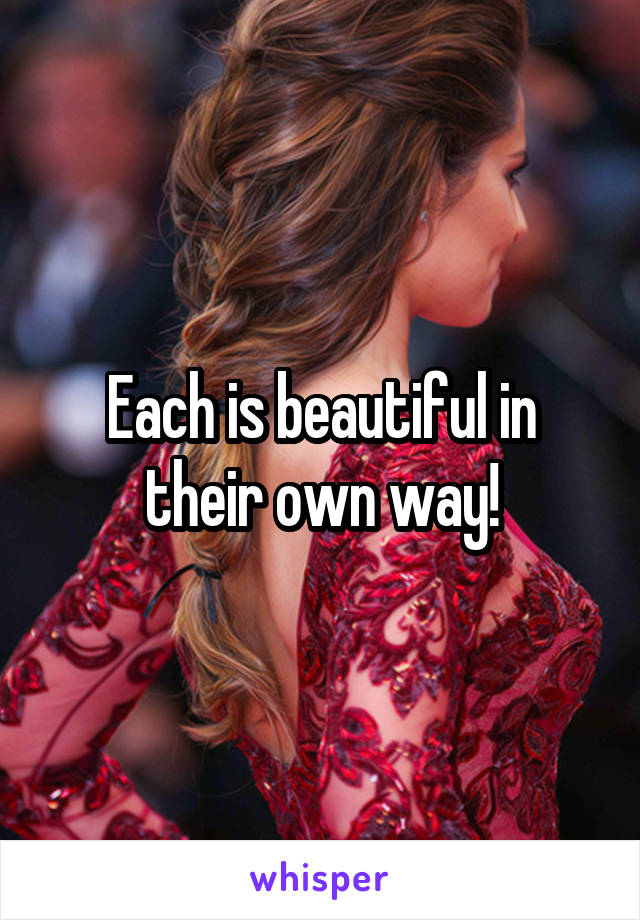 Each is beautiful in their own way!