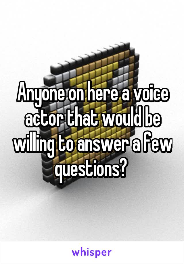 Anyone on here a voice actor that would be willing to answer a few questions? 