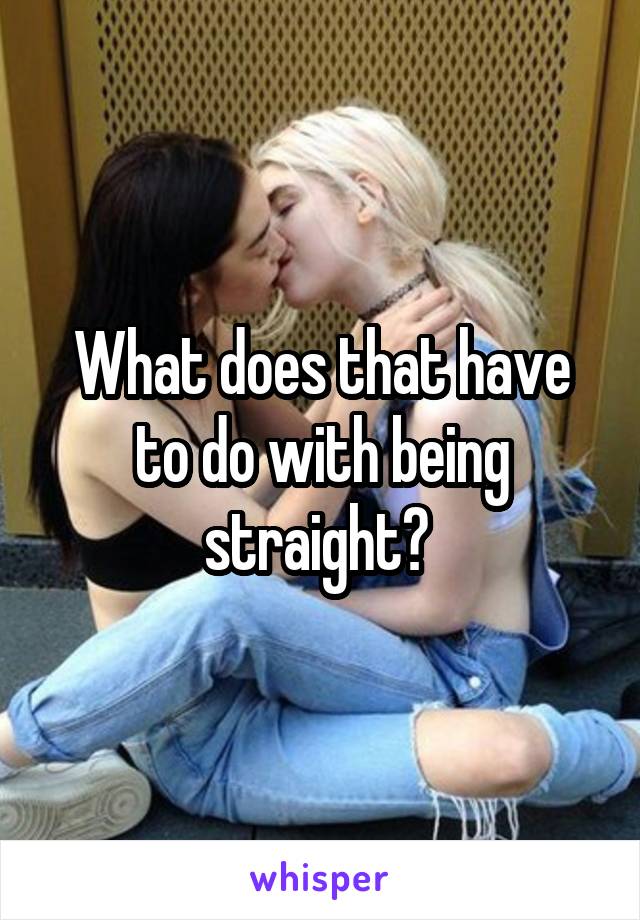 What does that have to do with being straight? 