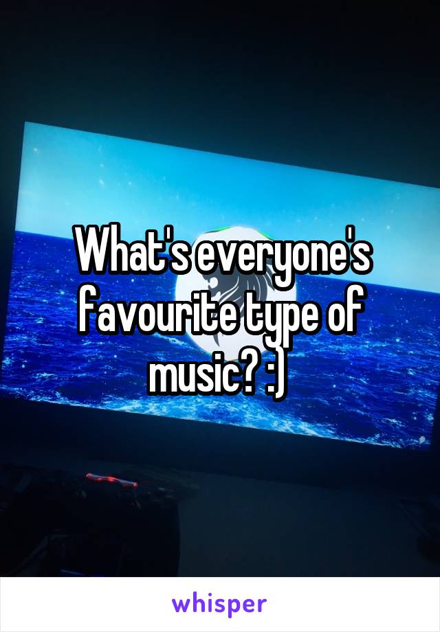 What's everyone's favourite type of music? :) 