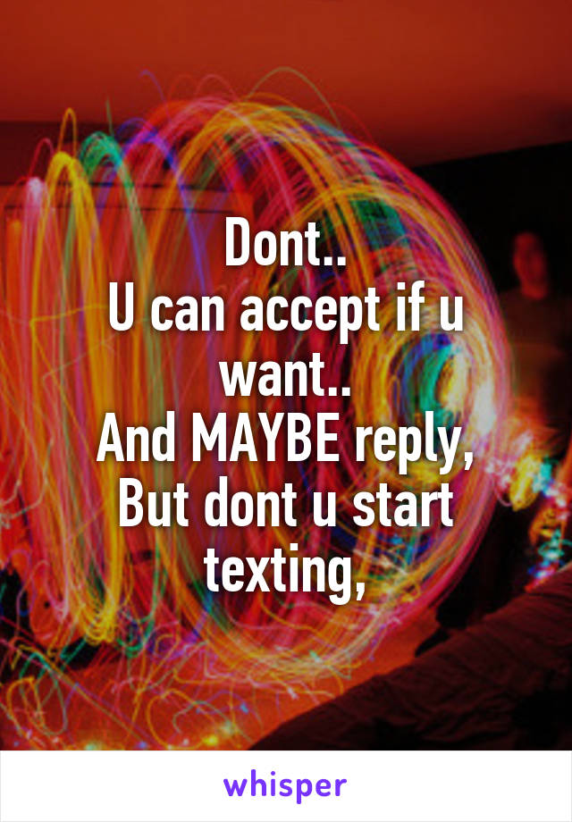 Dont..
U can accept if u want..
And MAYBE reply,
But dont u start texting,