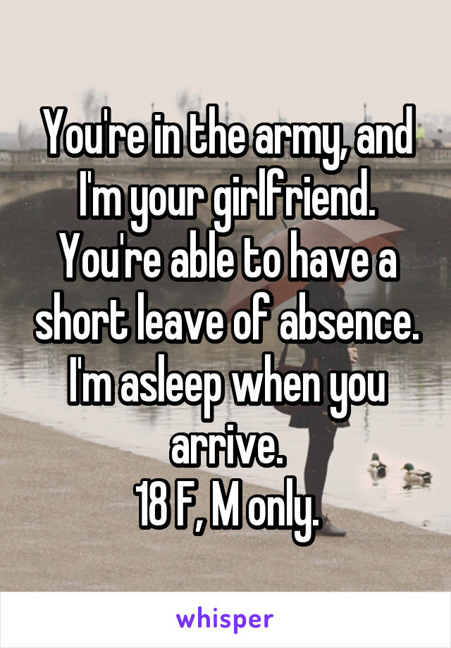You're in the army, and I'm your girlfriend. You're able to have a short leave of absence. I'm asleep when you arrive.
18 F, M only.