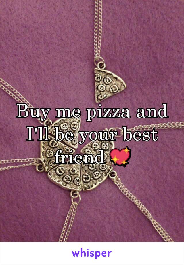 Buy me pizza and I'll be your best friend 💖
