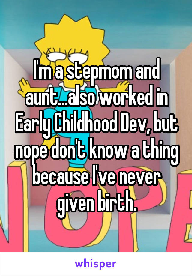 I'm a stepmom and aunt...also worked in Early Childhood Dev, but nope don't know a thing because I've never given birth.