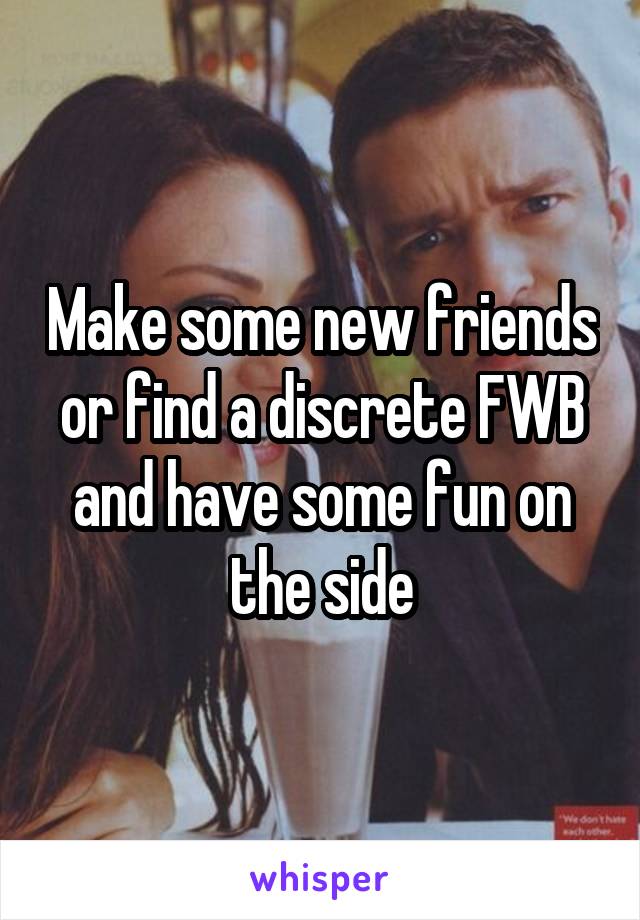 Make some new friends or find a discrete FWB and have some fun on the side