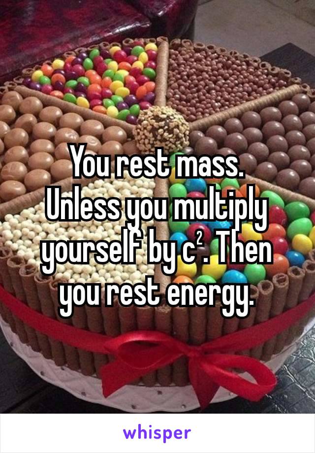 You rest mass.
Unless you multiply yourself by c². Then you rest energy.