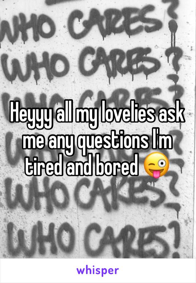 Heyyy all my lovelies ask me any questions I'm tired and bored 😜