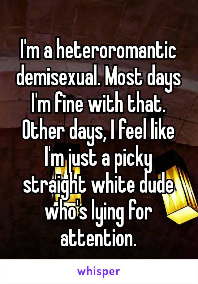 I'm a heteroromantic demisexual. Most days I'm fine with that. Other days, I feel like I'm just a picky straight white dude who's​ lying for attention.
