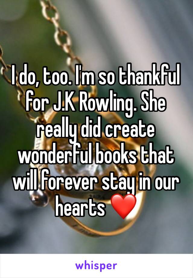 I do, too. I'm so thankful for J.K Rowling. She really did create wonderful books that will forever stay in our hearts ❤