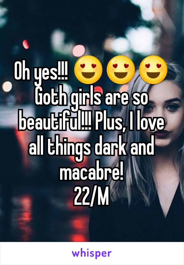 Oh yes!!! 😍😍😍 Goth girls are so beautiful!!! Plus, I love all things dark and macabre!
22/M