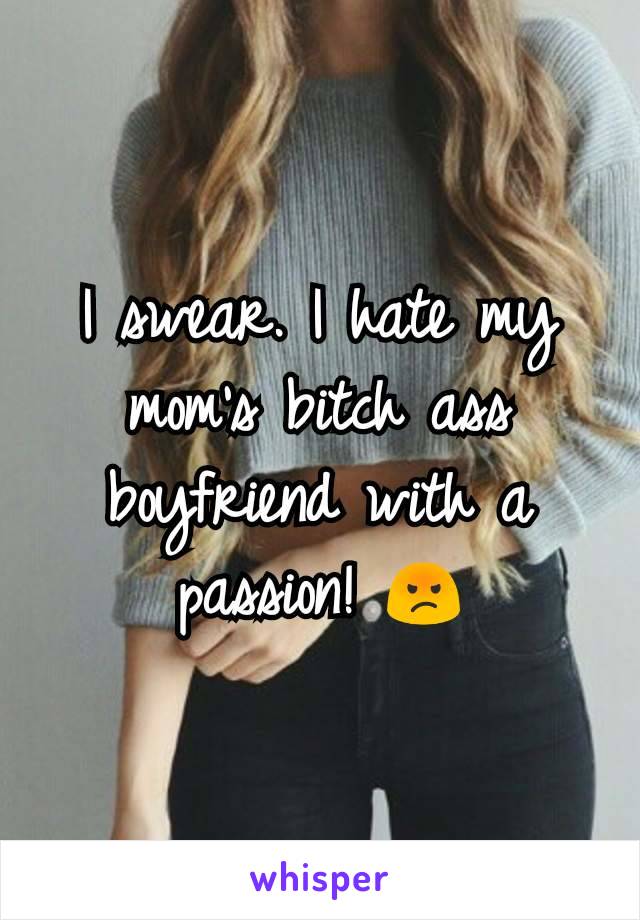 I swear. I hate my mom's bitch ass boyfriend with a passion! 😡