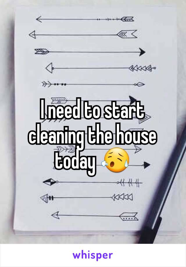 I need to start cleaning the house today 😥