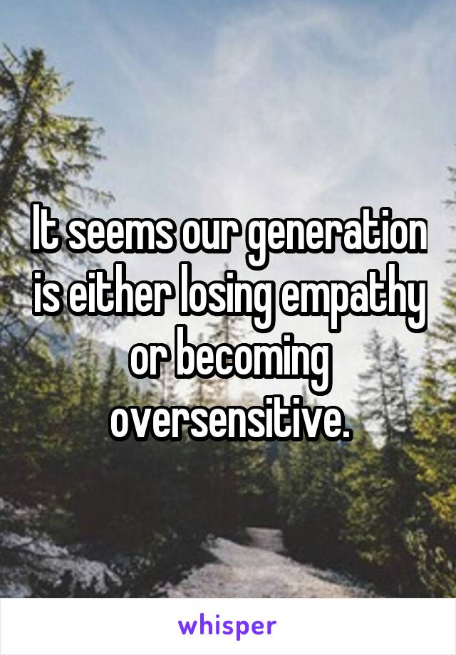 It seems our generation is either losing empathy or becoming oversensitive.