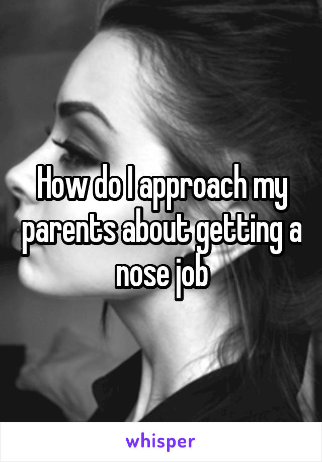 How do I approach my parents about getting a nose job