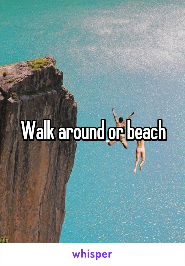 Walk around or beach