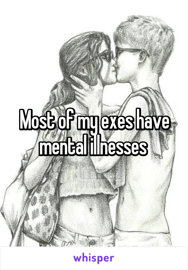 Most of my exes have mental illnesses 