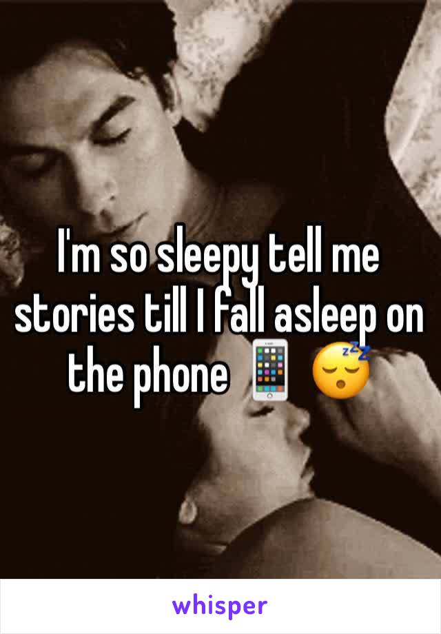 I'm so sleepy tell me stories till I fall asleep on the phone 📱 😴 