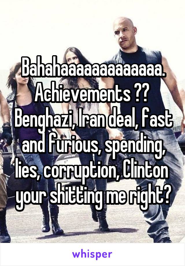 Bahahaaaaaaaaaaaaa. Achievements ??  Benghazi, Iran deal, fast and furious, spending, lies, corruption, Clinton  your shitting me right?