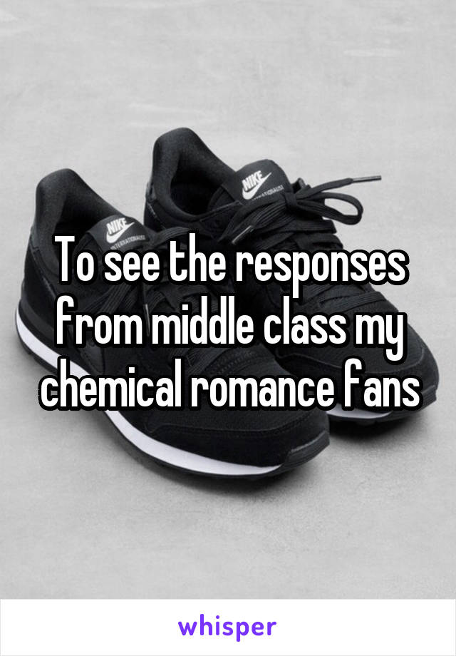 To see the responses from middle class my chemical romance fans